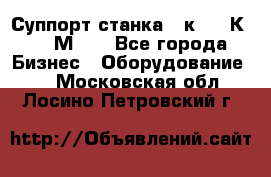 Суппорт станка  1к62,16К20, 1М63. - Все города Бизнес » Оборудование   . Московская обл.,Лосино-Петровский г.